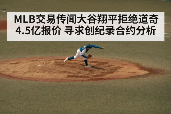 MLB交易传闻大谷翔平拒绝道奇4.5亿报价 寻求创纪录合约分析