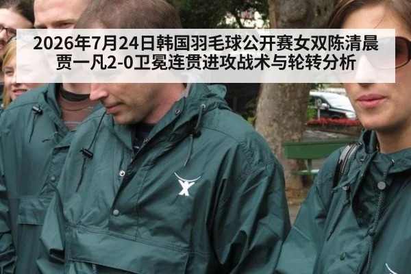 2026年7月24日韩国羽毛球公开赛女双陈清晨贾一凡2-0卫冕连贯进攻战术与轮转分析