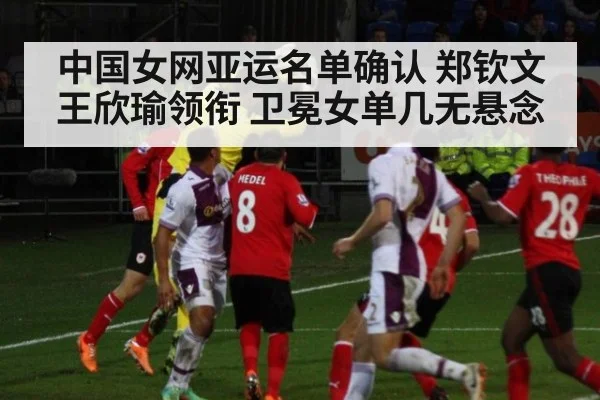 中国女网亚运名单确认 郑钦文王欣瑜领衔 卫冕女单几无悬念