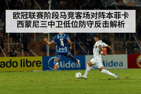 欧冠联赛阶段马竞客场对阵本菲卡 西蒙尼三中卫低位防守反击解析