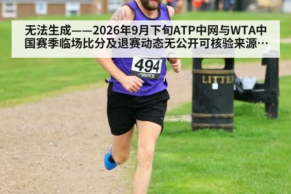 无法生成——2026年9月下旬ATP中网与WTA中国赛季临场比分及退赛动态无公开可核验来源（请求编号214-网球）