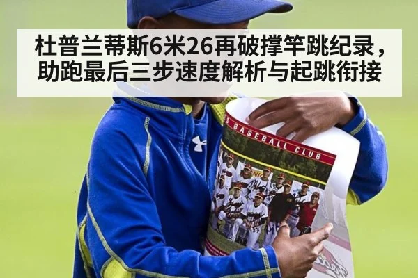 杜普兰蒂斯6米26再破撑竿跳纪录,助跑最后三步速度解析与起跳衔接
