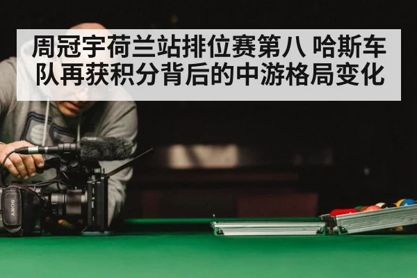 周冠宇荷兰站排位赛第八 哈斯车队再获积分背后的中游格局变化