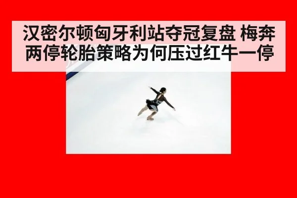 汉密尔顿匈牙利站夺冠复盘 梅奔两停轮胎策略为何压过红牛一停