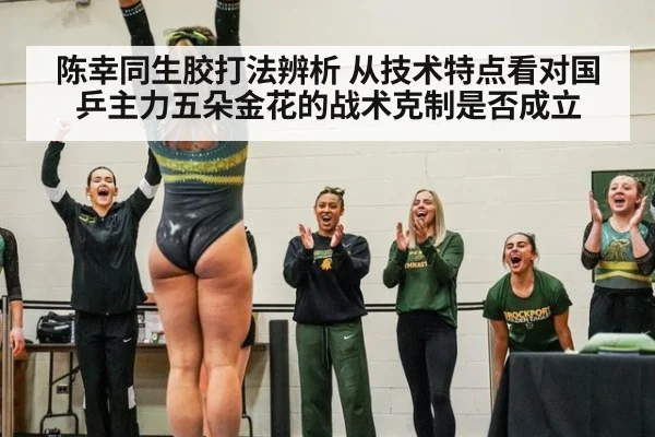 陈幸同生胶打法辨析 从技术特点看对国乒主力五朵金花的战术克制是否成立