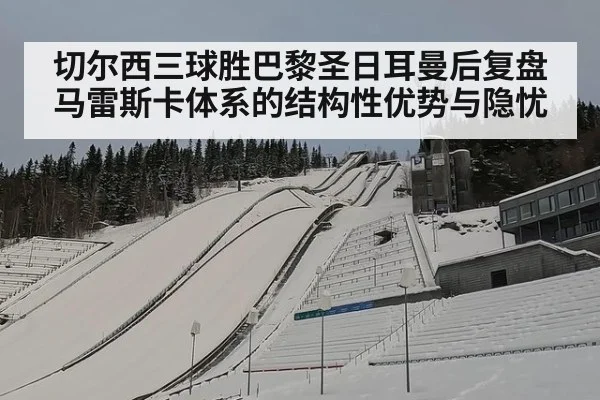切尔西三球胜巴黎圣日耳曼后复盘马雷斯卡体系的结构性优势与隐忧